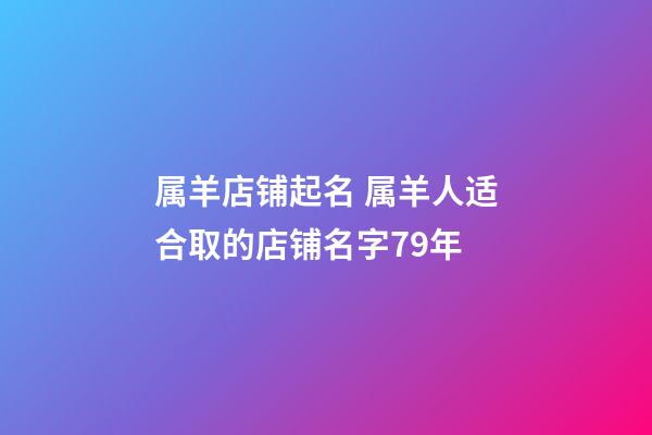 属羊店铺起名 属羊人适合取的店铺名字79年-第1张-店铺起名-玄机派